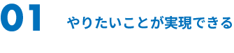01 やりたいことが実現できる