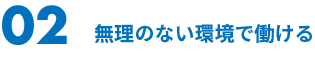 02 無理のない環境で働ける